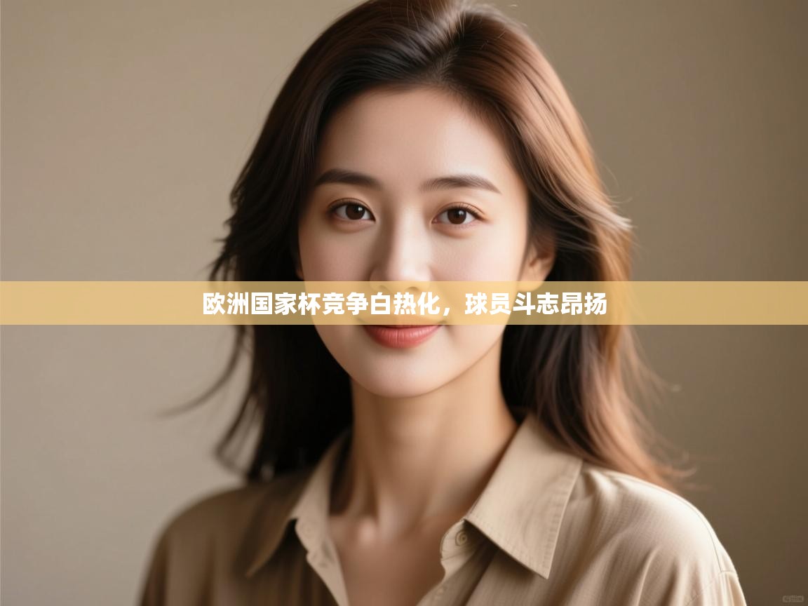 欧洲国家杯竞争白热化,球员斗志昂扬 第1张