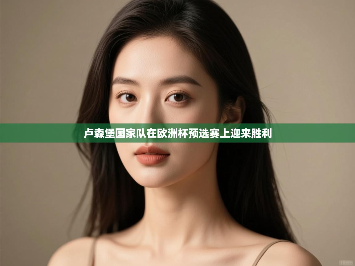 卢森堡国家队在欧洲杯预选赛上迎来胜利