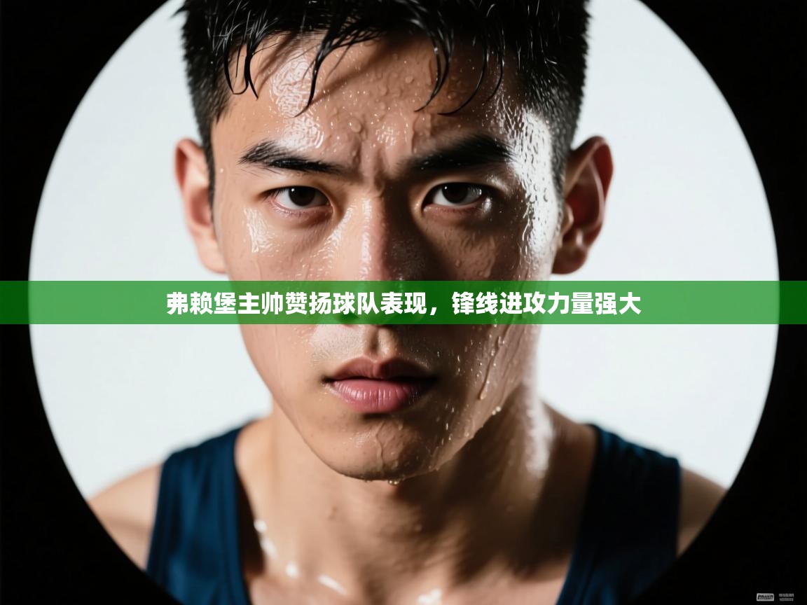 弗赖堡主帅赞扬球队表现,锋线进攻力量强大 第2张