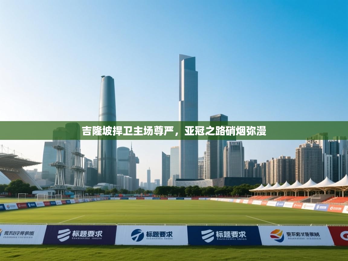 吉隆坡捍卫主场尊严，亚冠之路硝烟弥漫  第1张