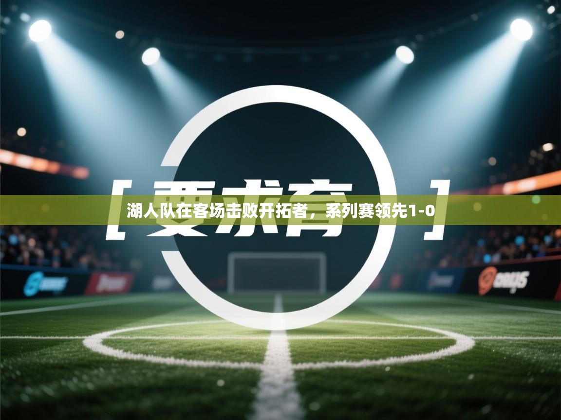 湖人队在客场击败开拓者，系列赛领先1-0  第1张