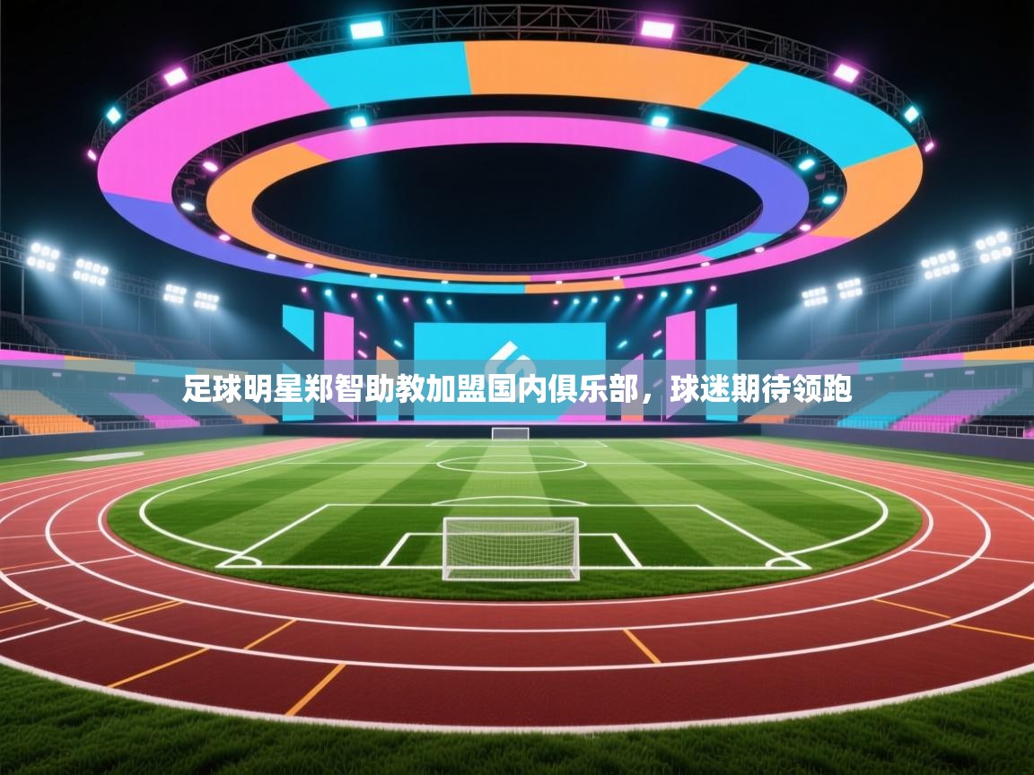 足球明星郑智助教加盟国内俱乐部，球迷期待领跑  第2张