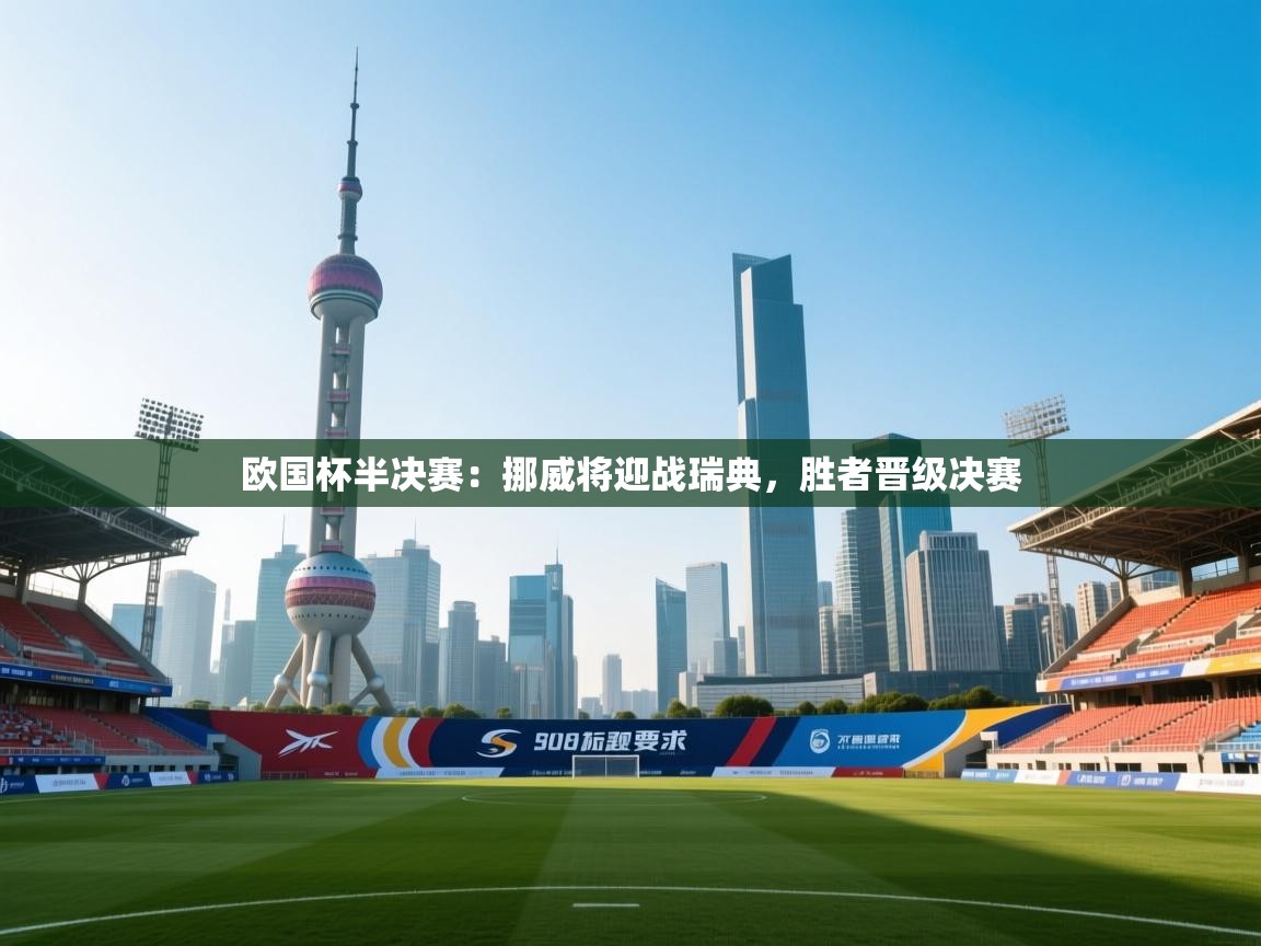 欧国杯半决赛：挪威将迎战瑞典，胜者晋级决赛