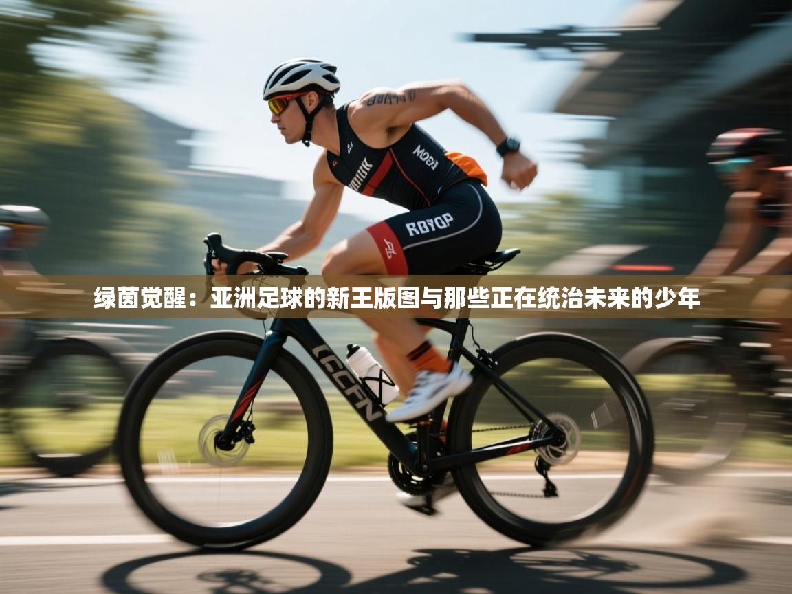 绿茵觉醒：亚洲足球的新王版图与那些正在统治未来的少年