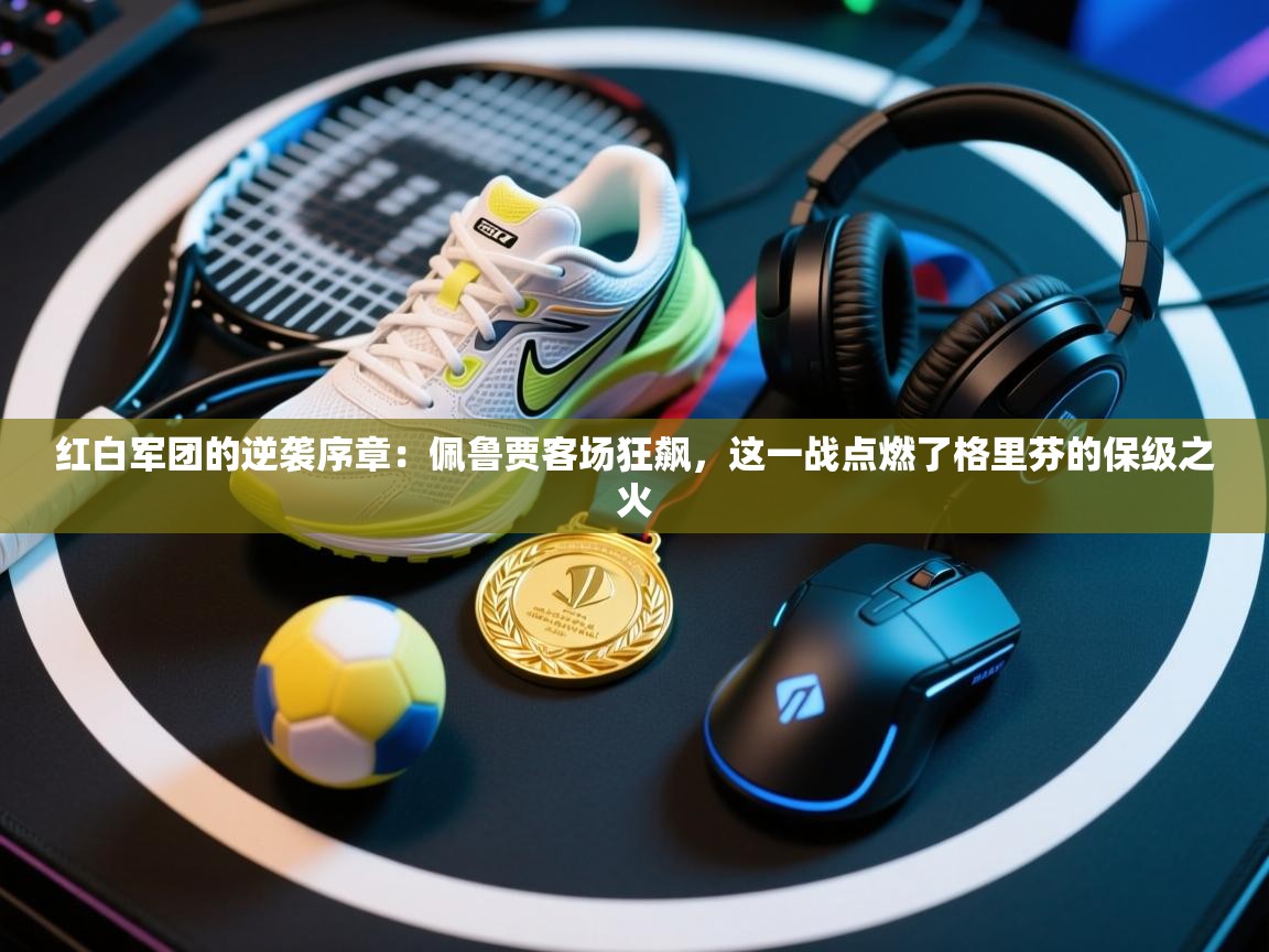 红白军团的逆袭序章:佩鲁贾客场狂飙,这一战点燃了格里芬的保级之火 第2张