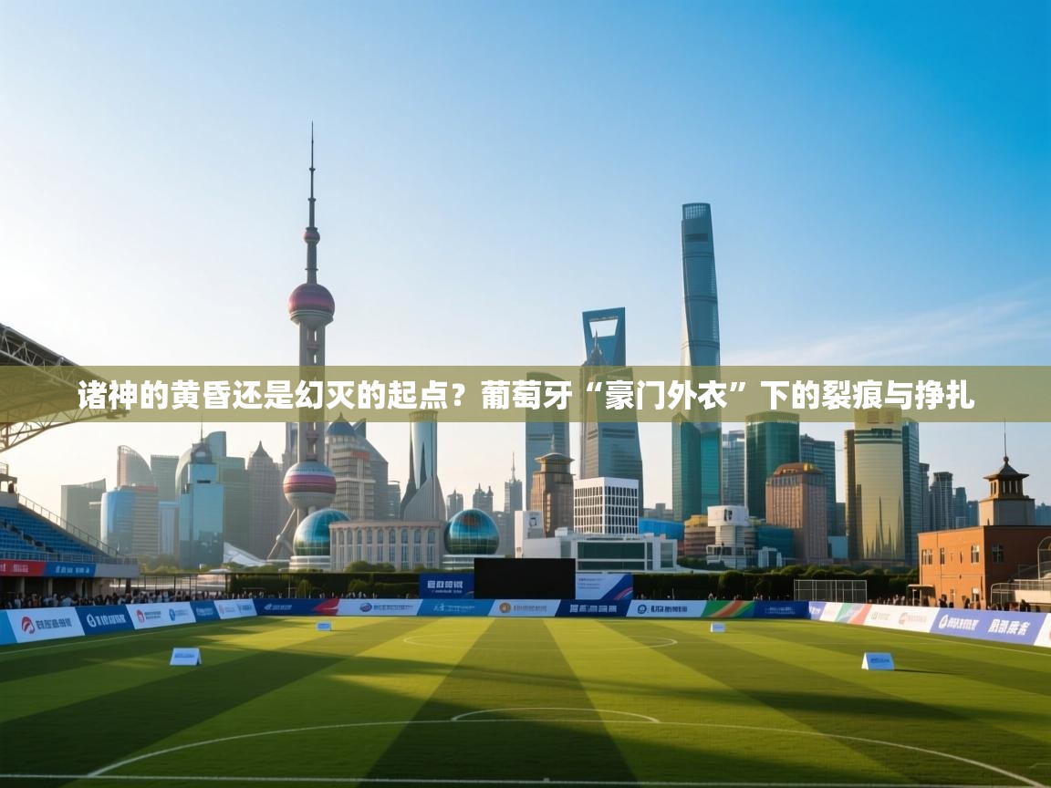 诸神的黄昏还是幻灭的起点？葡萄牙“豪门外衣”下的裂痕与挣扎  第1张