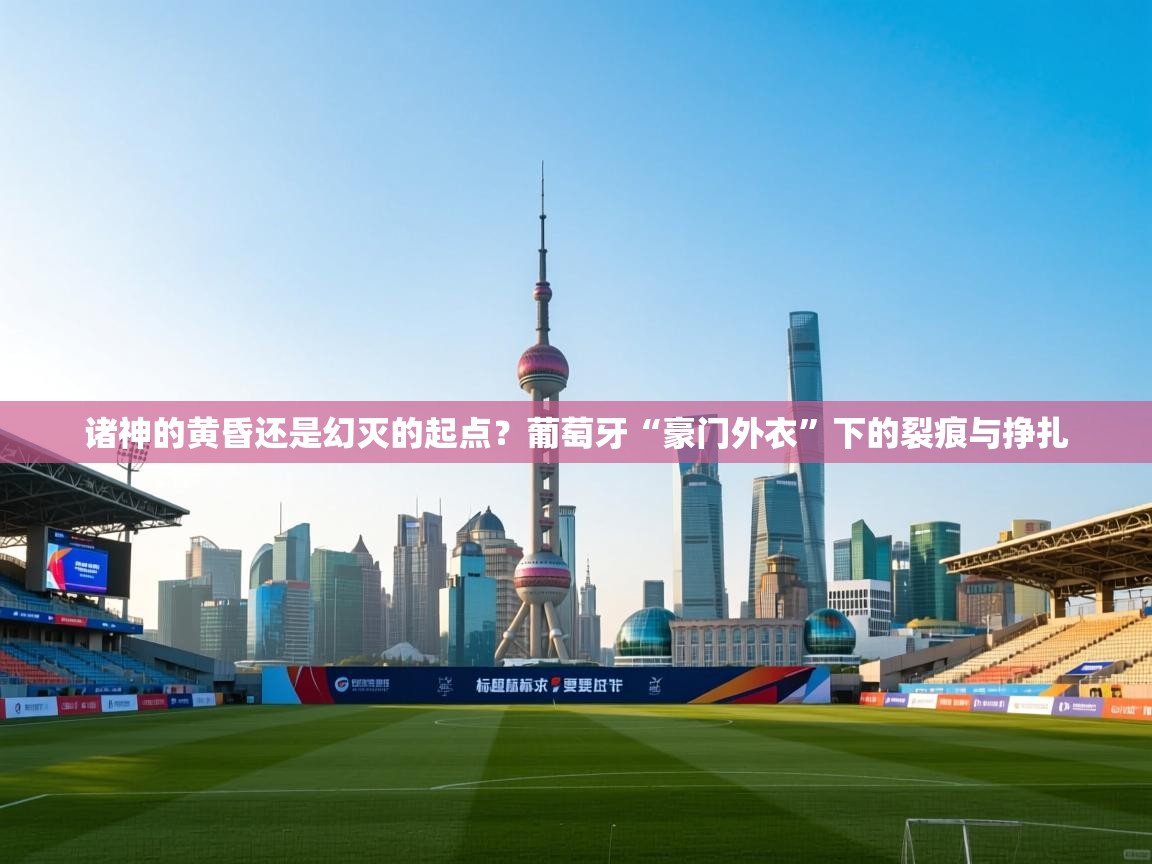 诸神的黄昏还是幻灭的起点？葡萄牙“豪门外衣”下的裂痕与挣扎  第2张