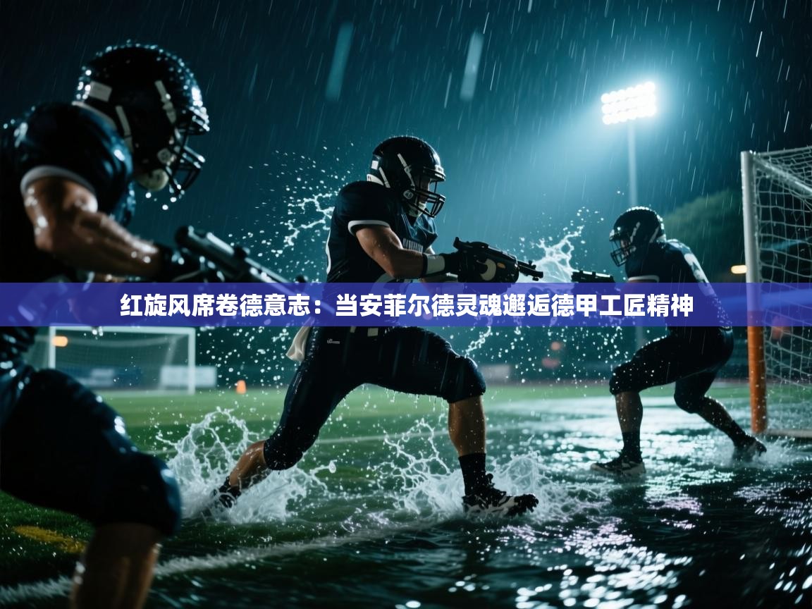 红旋风席卷德意志:当安菲尔德灵魂邂逅德甲工匠精神 第2张