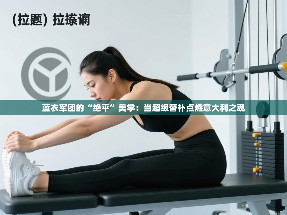 蓝衣军团的“绝平”美学：当超级替补点燃意大利之魂