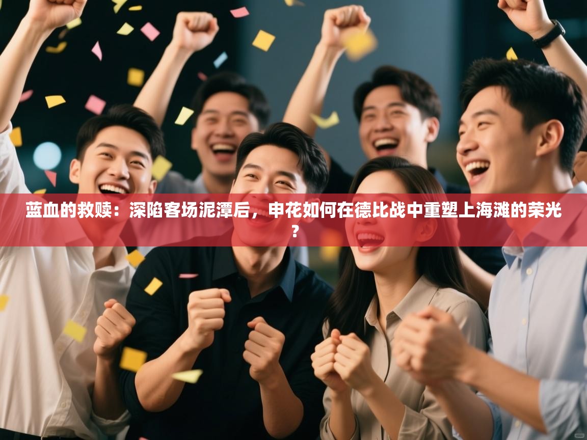 蓝血的救赎:深陷客场泥潭后,申花如何在德比战中重塑上海滩的荣光? 第1张