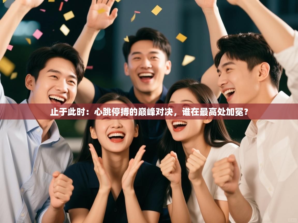止于此时：心跳停搏的巅峰对决，谁在最高处加冕？  第2张
