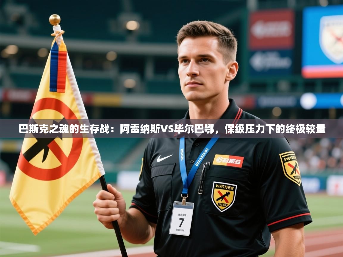 巴斯克之魂的生存战:阿雷纳斯VS毕尔巴鄂,保级压力下的终极较量 第2张