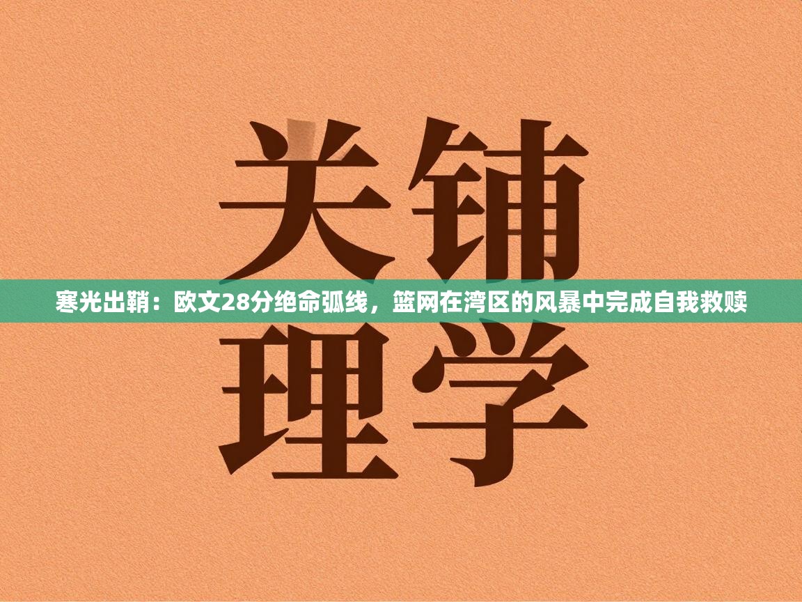 寒光出鞘：欧文28分绝命弧线，篮网在湾区的风暴中完成自我救赎
