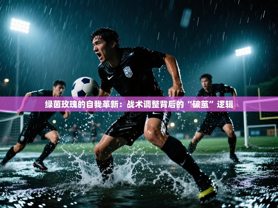 绿茵玫瑰的自我革新：战术调整背后的“破茧”逻辑  第2张