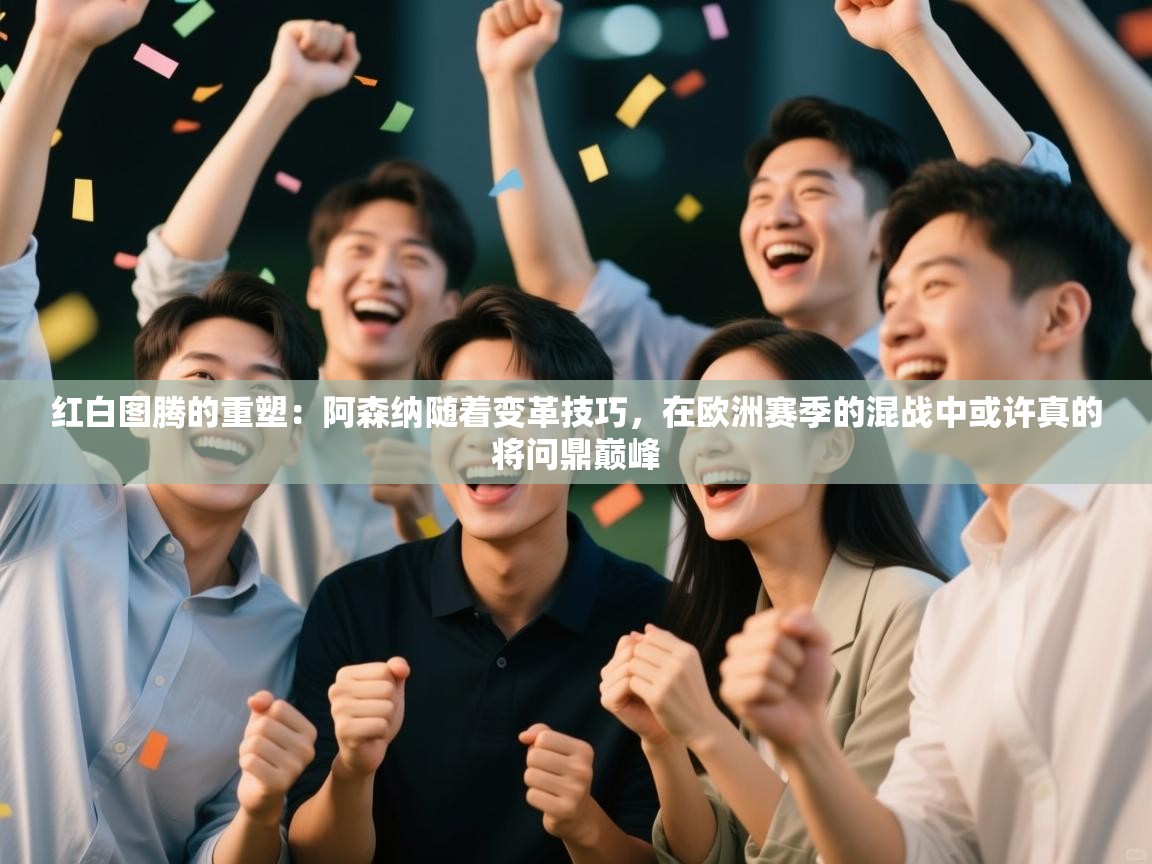 红白图腾的重塑:阿森纳随着变革技巧,在欧洲赛季的混战中或许真的将问鼎巅峰 第2张