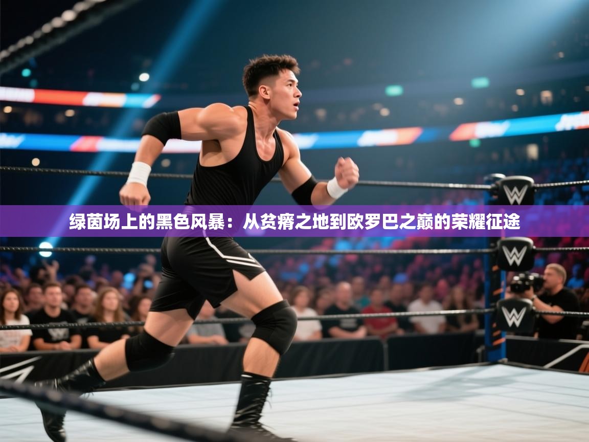绿茵场上的黑色风暴：从贫瘠之地到欧罗巴之巅的荣耀征途