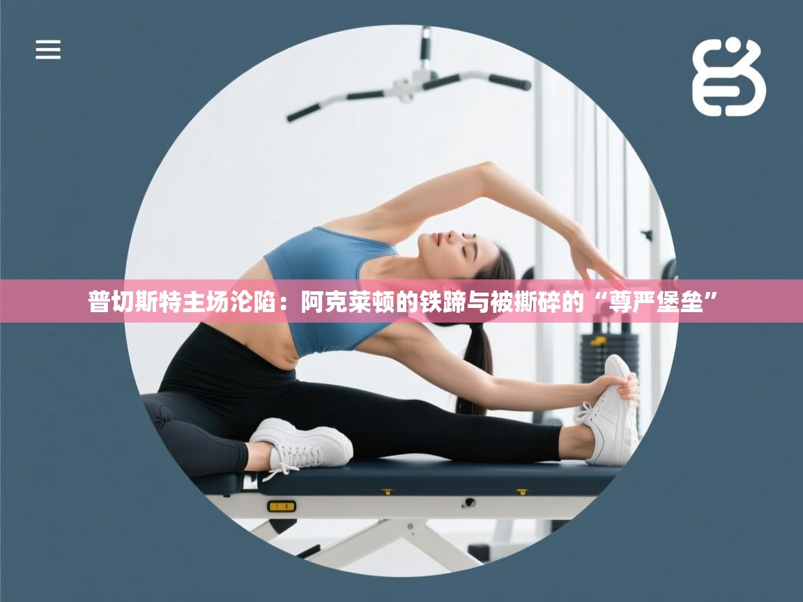 普切斯特主场沦陷:阿克莱顿的铁蹄与被撕碎的“尊严堡垒” 第2张