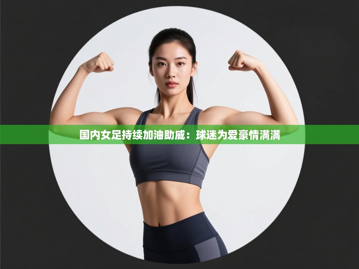 国内女足持续加油助威：球迷为爱豪情满满