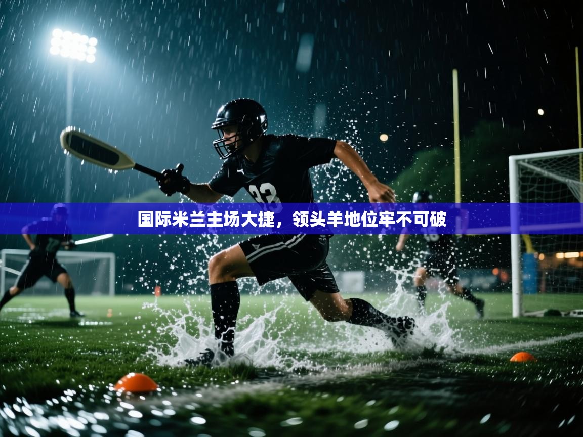 国际米兰主场大捷，领头羊地位牢不可破  第2张