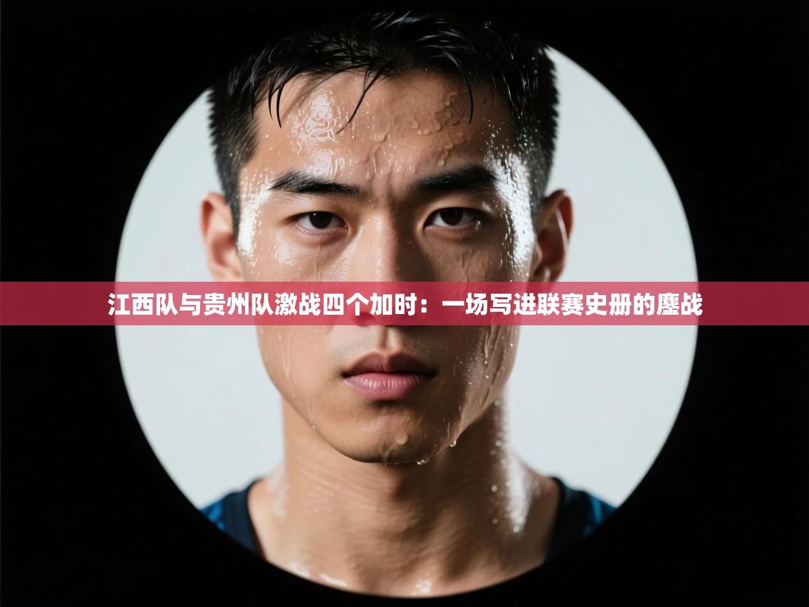 江西队与贵州队激战四个加时：一场写进联赛史册的鏖战  第2张