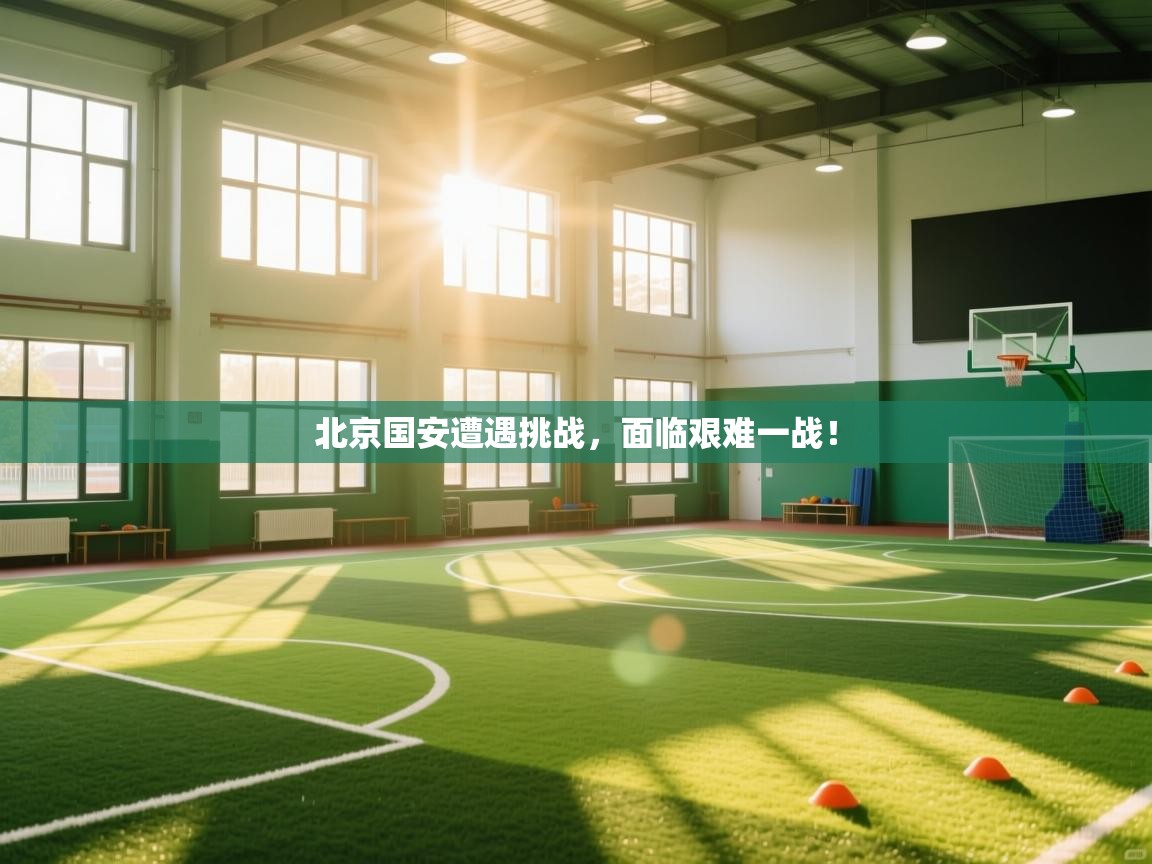 北京国安遭遇挑战,面临艰难一战! 第1张