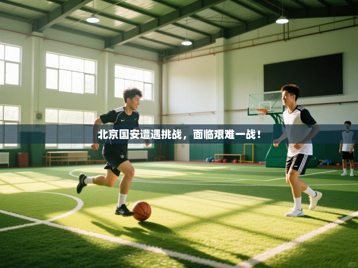 北京国安遭遇挑战,面临艰难一战! 第2张