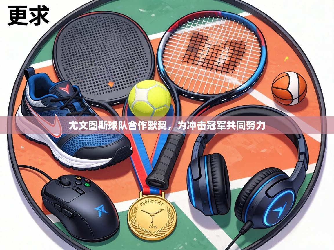 尤文图斯球队合作默契,为冲击冠军共同努力 第1张