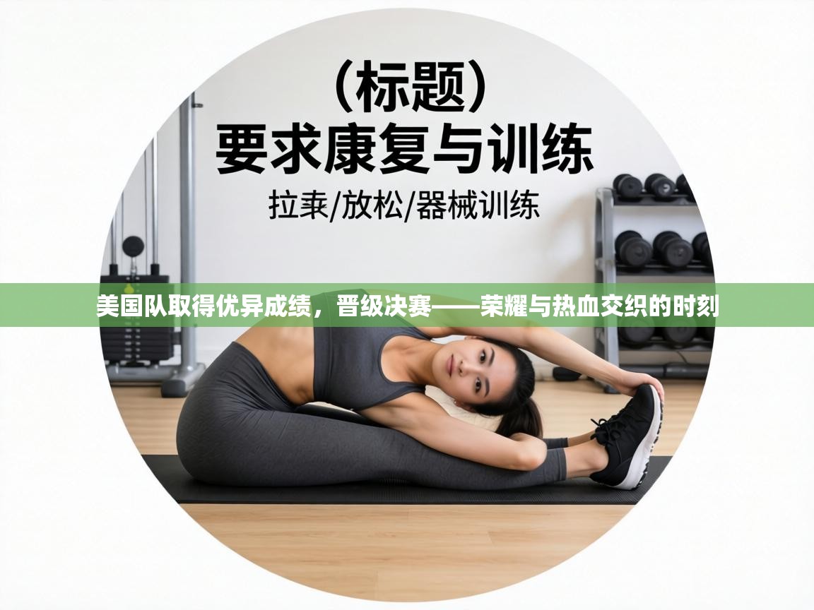 美国队取得优异成绩，晋级决赛——荣耀与热血交织的时刻  第2张