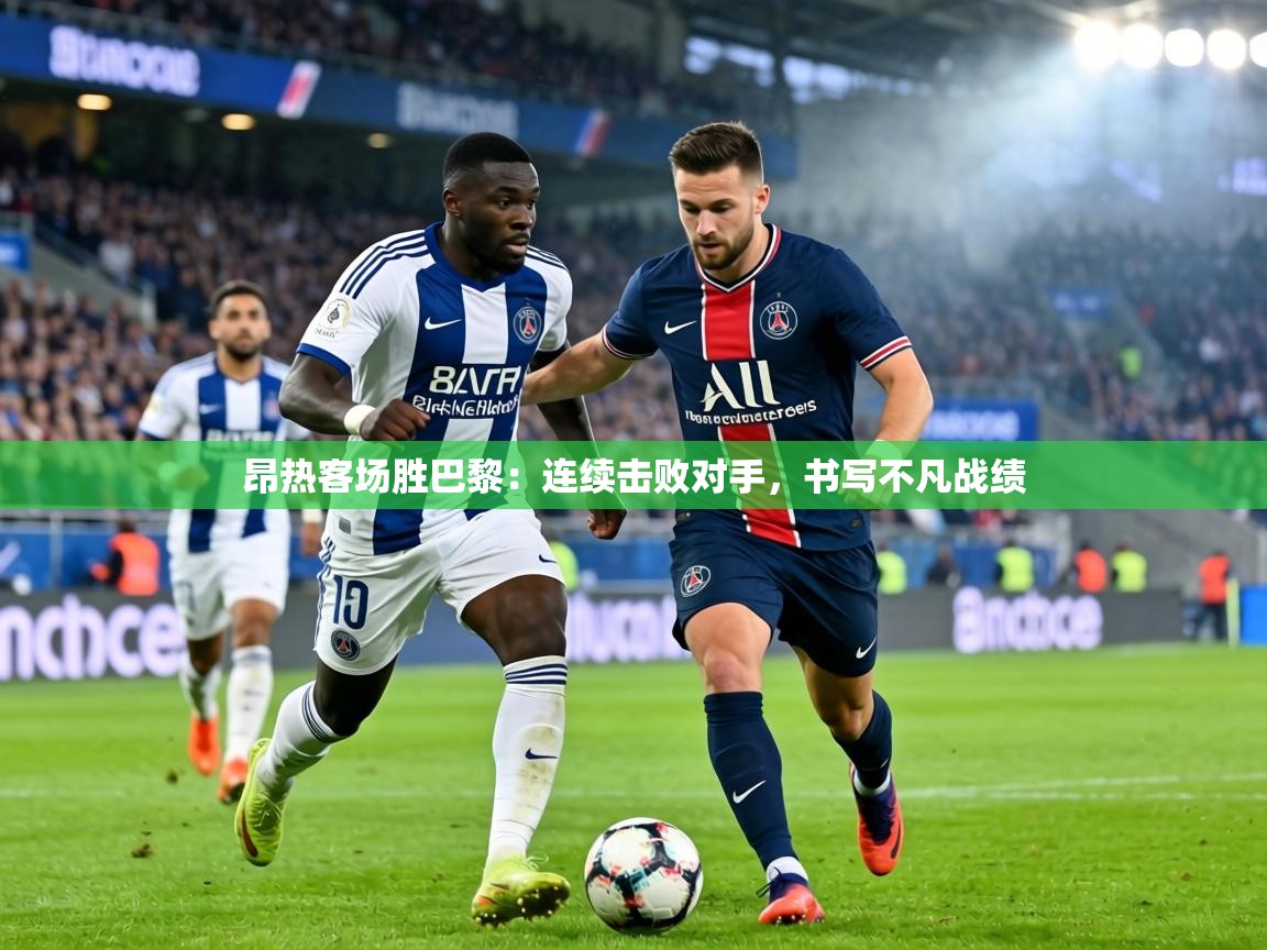 昂热客场胜巴黎:连续击败对手,书写不凡战绩 第2张