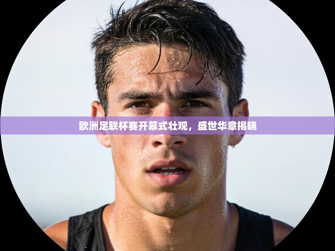 欧洲足联杯赛开幕式壮观,盛世华章揭晓 第1张